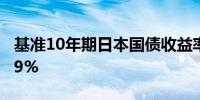 基准10年期日本国债收益率上涨1个基点至0.9%