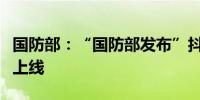 国防部：“国防部发布”抖音、快手账号正式上线