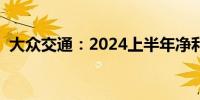 大众交通：2024上半年净利润下降45.45%