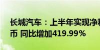 长城汽车：上半年实现净利润70.8亿元人民币 同比增加419.99%