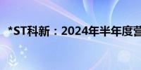 *ST科新：2024年半年度营收增长20.94%