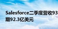 Salesforce二季度营收93.9亿美元分析师预期92.3亿美元