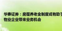 华泰证券：房屋养老金制度或有助于行业筑底企稳抑或能给物业企业带来业务机会