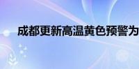 成都更新高温黄色预警为高温蓝色预警