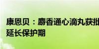 康恩贝：麝香通心滴丸获批国家中药保护品种延长保护期