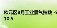 欧元区8月工业景气指数 -9.7预期-10.6前值-10.5