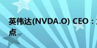 英伟达(NVDA.O) CEO：加速计算已达到拐点