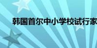 韩国首尔中小学校试行家长探访预约制