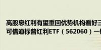 高股息红利有望重回优势机构看好三季度红利资产配置价值可借道标普红利ETF（562060）一键布局