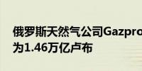 俄罗斯天然气公司Gazprom上半年EBITDA为1.46万亿卢布