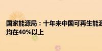 国家能源局：十年来中国可再生能源年度新增装机全球占比均在40%以上