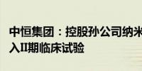 中恒集团：控股孙公司纳米炭铁混悬注射液进入II期临床试验