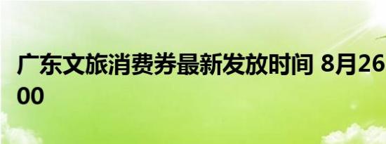 广东文旅消费券最新发放时间 8月26日早上9:00