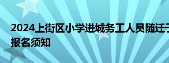 2024上街区小学进城务工人员随迁子女网上报名须知