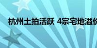 杭州土拍活跃 4宗宅地溢价率均超过20%