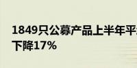 1849只公募产品上半年平均管理费收入同比下降17% 