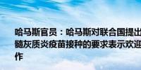 哈马斯官员：哈马斯对联合国提出的人道主义停火以进行脊髓灰质炎疫苗接种的要求表示欢迎哈马斯准备与国际组织合作