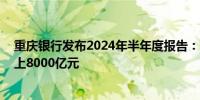 重庆银行发布2024年半年度报告：营收利润双增长 规模迈上8000亿元