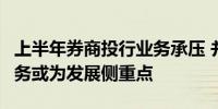 上半年券商投行业务承压 并购重组、REITs业务或为发展侧重点