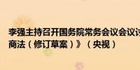 李强主持召开国务院常务会议会议讨论《中华人民共和国海商法（修订草案）》（央视）