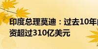 印度总理莫迪：过去10年内金融科技领域投资超过310亿美元