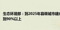 生态环境部：到2025年县级城市建成区黑臭水体消除比例达到90%以上