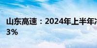 山东高速：2024年上半年净利润同比下降7.23%