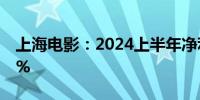 上海电影：2024上半年净利润同比增长4.92%