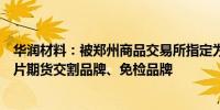 华润材料：被郑州商品交易所指定为瓶片期货交割厂库及瓶片期货交割品牌、免检品牌