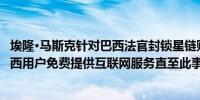 埃隆·马斯克针对巴西法官封锁星链账户表示SPACEX将向巴西用户免费提供互联网服务直至此事得到解决