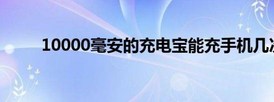 10000毫安的充电宝能充手机几次