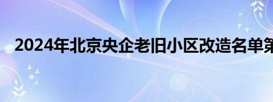 2024年北京央企老旧小区改造名单第二批