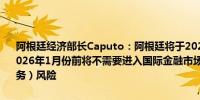 阿根廷经济部长Caputo：阿根廷将于2025年1月支付本息；阿根廷在2026年1月份前将不需要进入国际金融市场融资；我不关心”主权（债务）风险