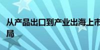 从产品出口到产业出海上市公司加速全球化布局