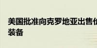 美国批准向克罗地亚出售价值3.9亿美元军事装备