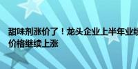 甜味剂涨价了！龙头企业上半年业绩大幅下滑业内预计后续价格继续上涨