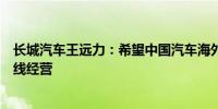 长城汽车王远力：希望中国汽车海外发展时自制自律坚守底线经营