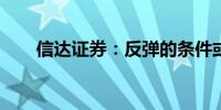 信达证券：反弹的条件或已逐步满足