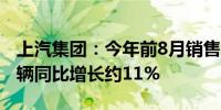 上汽集团：今年前8月销售新能源汽车61.9万辆同比增长约11%