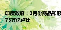 印度政府：8月份商品和服务税总收入达到1.75万亿卢比