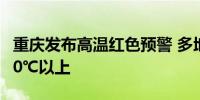 重庆发布高温红色预警 多地最高气温将升至40℃以上