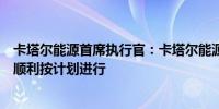 卡塔尔能源首席执行官：卡塔尔能源北方气田扩建工程进展顺利按计划进行