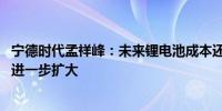 宁德时代孟祥峰：未来锂电池成本还有下降空间 应用场景会进一步扩大