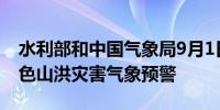 水利部和中国气象局9月1日18时联合发布蓝色山洪灾害气象预警