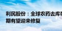 利民股份：全球农药去库存接近尾声 农药周期有望迎来修复