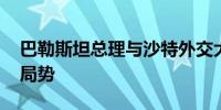 巴勒斯坦总理与沙特外交大臣通话 讨论巴以局势