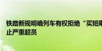 铁路新规明确列车有权拒绝“买短乘长”旅客继续乘车：防止严重超员