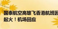 国泰航空高雄飞香港航班因机械故障取消一度起火！机场回应