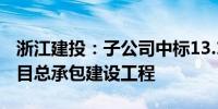 浙江建投：子公司中标13.16亿元商业商务项目总承包建设工程