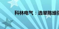 科林电气：选举陈维强为董事长